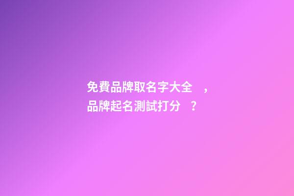 免費品牌取名字大全，品牌起名測試打分？